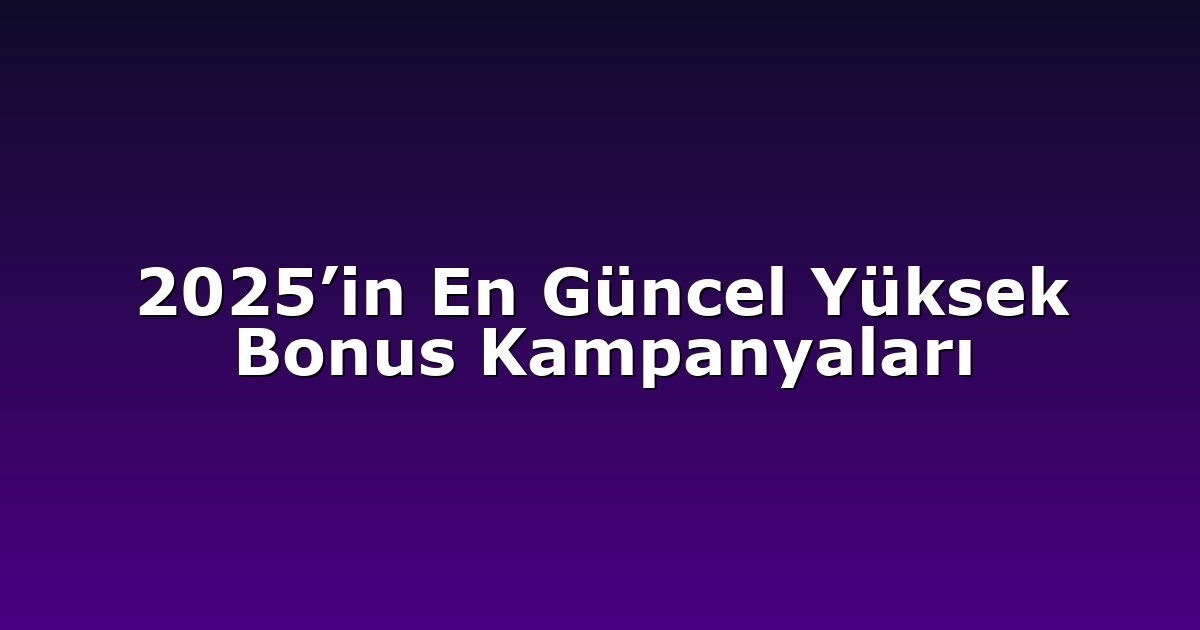 2025’in En Güncel Yüksek Bonus Kampanyaları