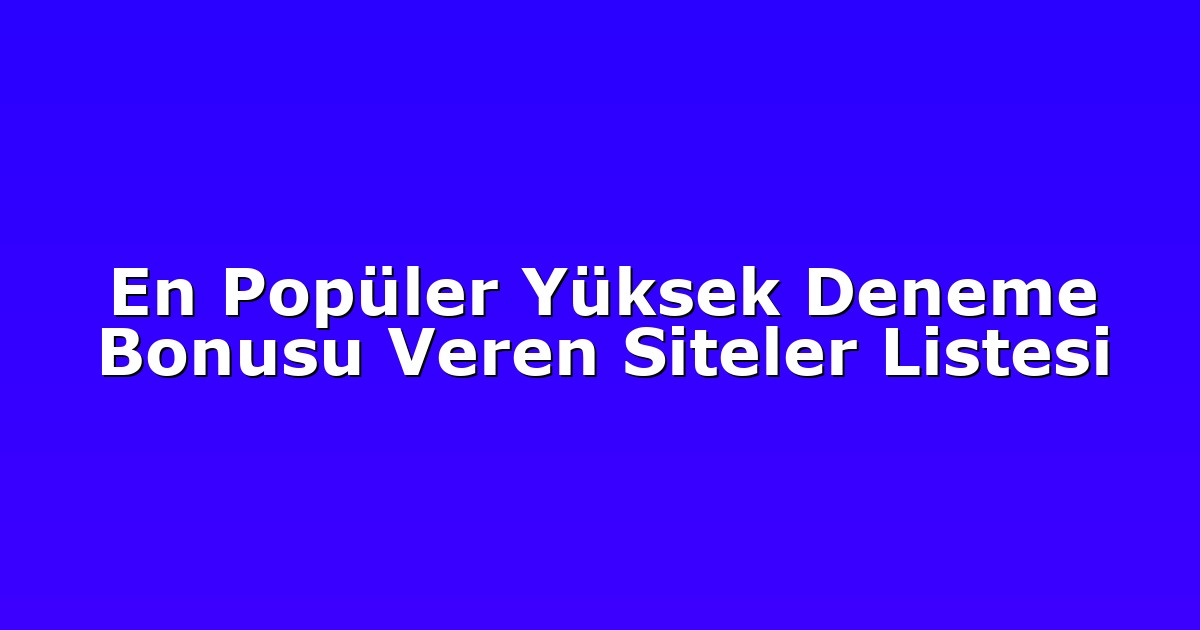 En Popüler Yüksek Deneme Bonusu Veren Siteler Listesi