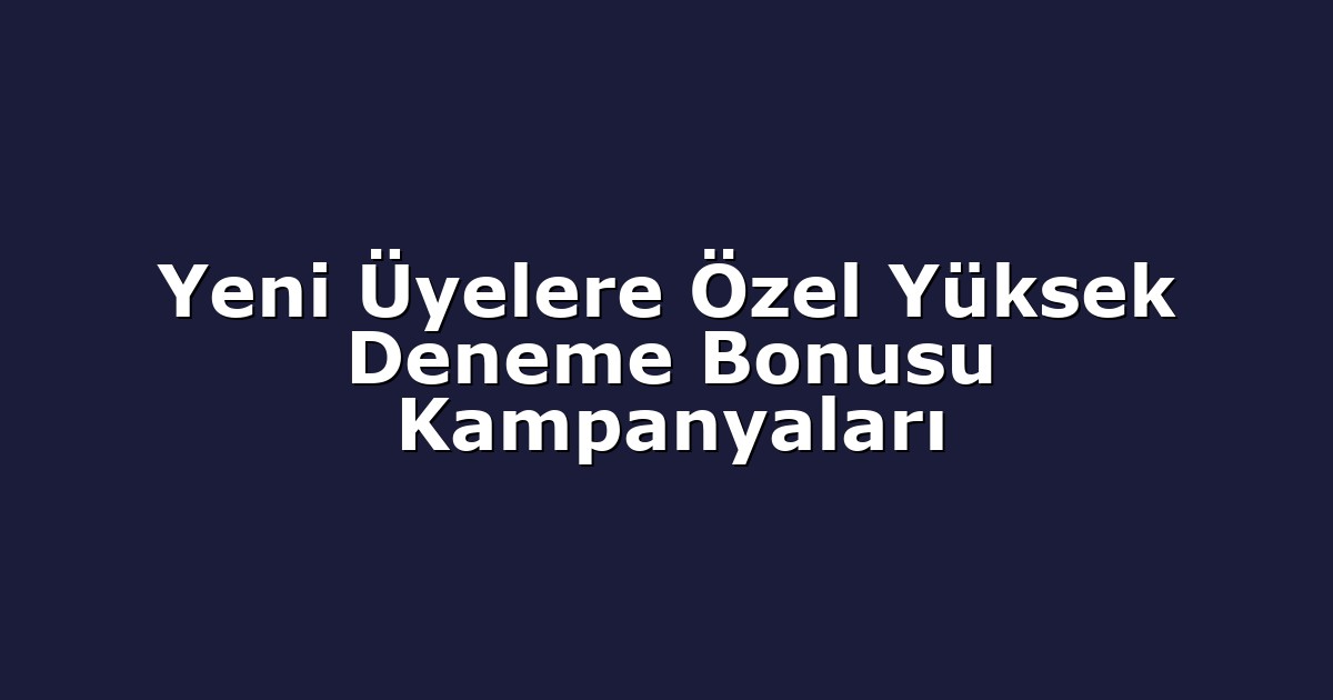 Yeni Üyelere Özel Yüksek Deneme Bonusu Kampanyaları