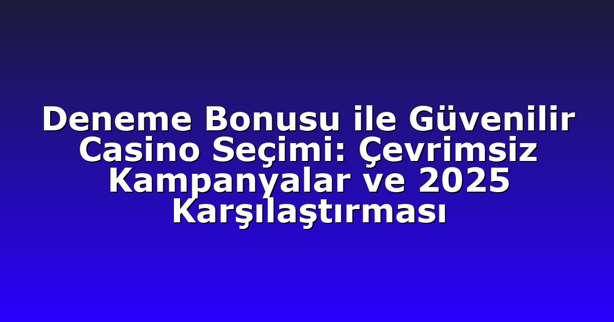 Deneme Bonusu ile Güvenilir Casino Seçimi: Çevrimsiz Kampanyalar ve 2025 Karşılaştırması