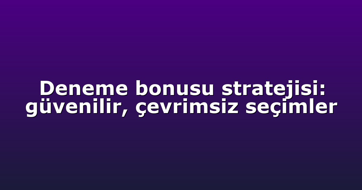 Deneme bonusu stratejisi: güvenilir, çevrimsiz seçimler