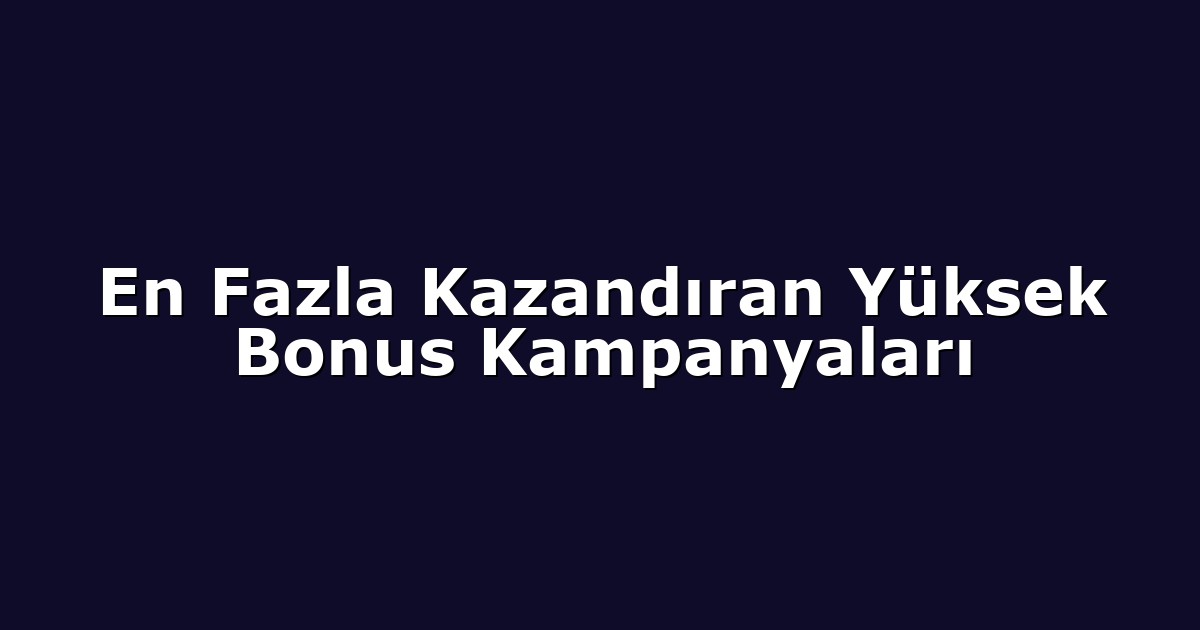 En Fazla Kazandıran Yüksek Bonus Kampanyaları