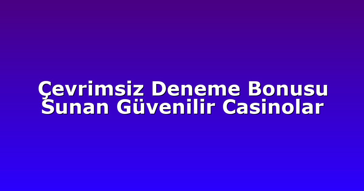 Çevrimsiz Deneme Bonusu Sunan Güvenilir Casinolar