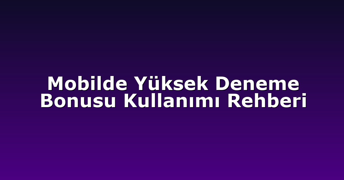 Mobilde Yüksek Deneme Bonusu Kullanımı Rehberi
